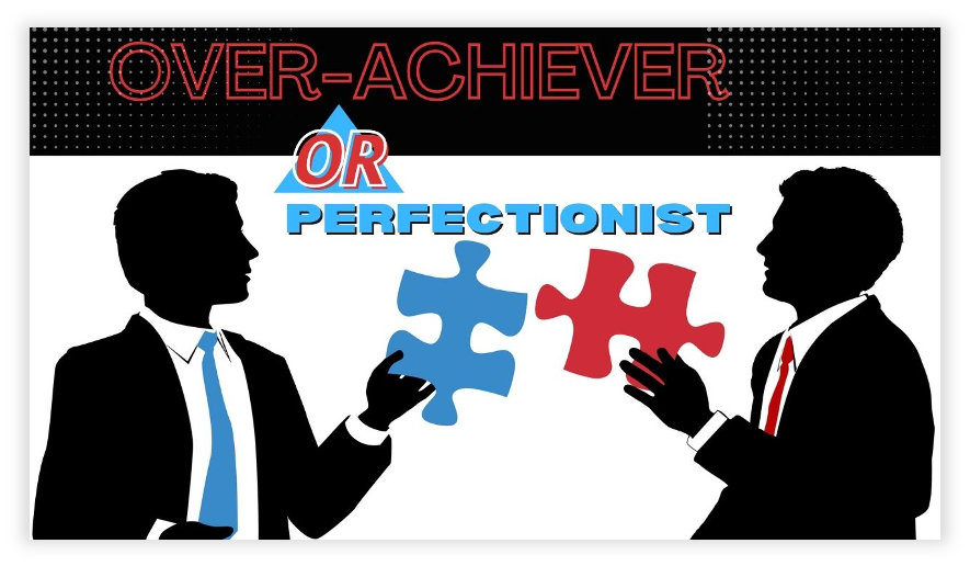 over-achiever or a perfectionist